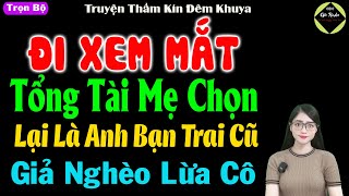 Đi xem mắt tổng tài mẹ chọn lại là anh bạn trai cũ giả nghèo lừa cô  Truyện thầm kín đêm khuya [upl. by Lesly]