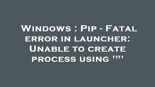 Windows  Pip  Fatal error in launcher Unable to create process using quot [upl. by Briscoe]