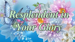 RESPLENDENT IN YOUR GLORY Song w Lyrics [upl. by Attena190]