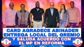 CARD AGRADECE ABINADER ENTREGA LOCAL DEL GREMIO Y SALUDA ACUERDO CON EL MP EN REFORMA [upl. by Ettevey485]