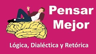 Pensar Mejor Lógica Dialéctica y Retórica  Aprende a pensar mejor  Pensamiento Crítico [upl. by Olnay]