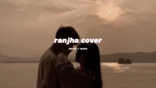 Ranjha Musical Cover  Hanan Shaah  slowed  reverb  soul vibe [upl. by Sonstrom]