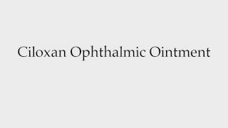 How to Pronounce Ciloxan Ophthalmic Ointment [upl. by Adehsor898]