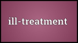 Illtreatment Meaning [upl. by Celesta]