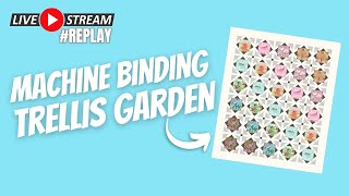 🧵🎥 Binding Trellis Garden by Machine Livestream Replay [upl. by Ikciv599]