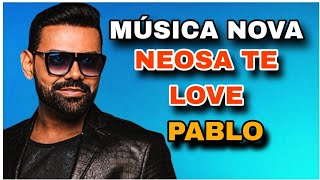 PABLO  NEOSA TE LOVE MÚSICA NOVA [upl. by Mobley]