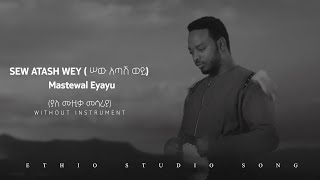 sew atash wey ሠው አጣሽ ወይ Mastewal Eyayu ያለ ሙዚቃ መሳሪያ [upl. by Retsevel225]