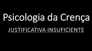 Psicologia da Crença 2  Justificativa Insuficiente [upl. by Fey]