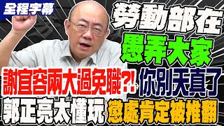 【全程字幕】謝宜容兩大過免職你別天真了 勞動部愚弄全台百姓 郭正亮太懂玩 斷言懲處肯定被推翻 GuovisionTV [upl. by Wrdna]