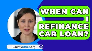 When Can I Refinance Car Loan  CountyOfficeorg [upl. by Harwilll]