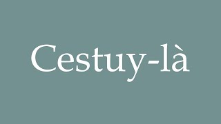 How to Pronounce Cestuylà Correctly in French [upl. by Enialed]