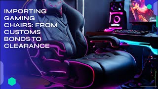 Importing Gaming Chairs From Customs Bonds to Clearance [upl. by Bonnell]