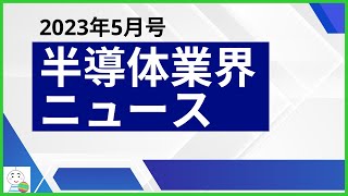 【半導体業界ニュース2023年5月号】半導体業界のニュースを11本厳選してご紹介！ [upl. by Atekal]