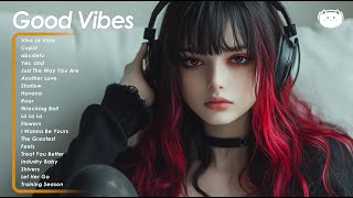 Good Vibes 🌻🌻🌻Chill songs to relax to  Comfortable music that makes you feel positive [upl. by Cartwell]