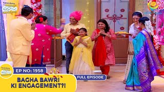 Ep 1958  Bagha Bawri Ki Engagement  Taarak Mehta Ka Ooltah Chashmah  Full Episode  तारक मेहता [upl. by Lledal693]