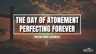 The Day of Atonement  Perfecting Forever  Sabbath Christian Church  David Liesenfelt  20241012 [upl. by Sirrah12]