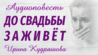 ДО СВАДЬБЫ ЗАЖИВЁТ Новая аудиоповесть Ирина Кудряшова Аудиокниги [upl. by Dreda]