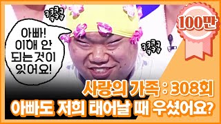 크큭티비 사랑의 가족  308회 아빠도 저희가 태어났을 때 우셨나요 [upl. by Einobe981]