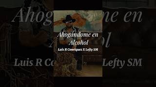 Ahogándome en Alcohol  Luis R Conriquez Lefty SM letra shorts corridos letra musica [upl. by Reynold]