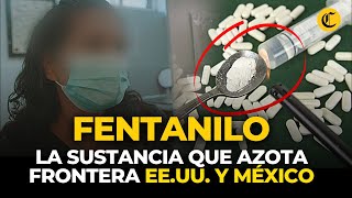 FENTANILO la sustancia mortal que azota la frontera de MÉXICO y EEUU [upl. by Auberta903]