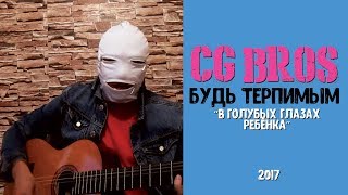 CG Bros  Будь Терпимым В Голубых Глазах Ребенка 2017 [upl. by Candless]