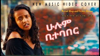 New Ethiopian Cover Music 2021 Frezer Kenaw babi  ፍሬዘር ቀናዉ እና ብስራት አባይ  ሁሉም ቢተባበር አዲስ ከቨር ሙዚቃ [upl. by Fitalludba]