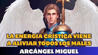 ARCÁNGEL MIGUEL LA ENERGÍA CRÍSTICA VIENE A ALIVIAR TODOS LOS MALES [upl. by Toland65]