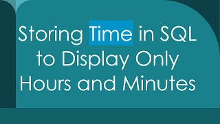 Storing Time in SQL to Display Only Hours and Minutes [upl. by Torosian629]