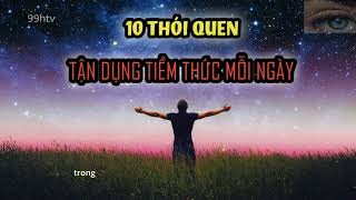 Vận Dụng Tiềm Thức  XEM NGAY 10 Thói Quen Giúp Bạn TẬN DỤNG Sức Mạnh Tiềm Thức Mỗi Ngày  99htv [upl. by Hannaj295]