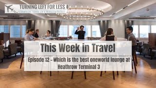 This Week in Travel Episode 12  Which is the best oneworld lounge at Heathrow Terminal 3 [upl. by Valiant606]