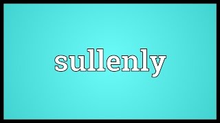 Sullenly Meaning [upl. by Neelyahs]