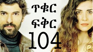 Tikur Fikir Part 104  ጥቁር ፍቅር ክፍል 104 [upl. by Mushro]