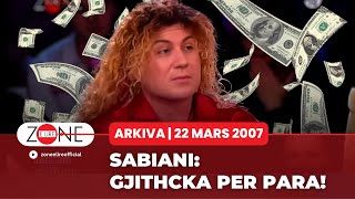 Sabiani Gjithçka për para  Zone e Lire Arkiva  22 Mars 2007 [upl. by Kelleher999]