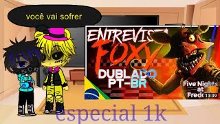 especial 1K Fnaf reagindo a entrevista do foxy e [upl. by Animrac]