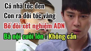 Cả nhà tóc đencon ra đời tóc vàngbố đòi xét nghiệm ADNbà nội cười lớnquotKhông cầnquot [upl. by Waddington671]