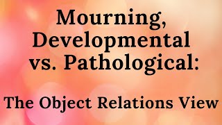 6 Mourning Developmental vs Pathological The Object Relations View [upl. by Figge569]