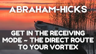 Get in the Receiving Mode  The Direct Route to Your Vortex  AbrahamHicks [upl. by Arella]