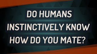 Do humans instinctively know how do you mate [upl. by Elisabeth]