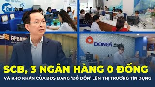 SCB 3 ngân hàng 0 đồng và khó khăn của BĐS đang quotĐỔ DỒNquot lên thị trường tiền tệ tín dụng CafeLand [upl. by Aihsinyt216]