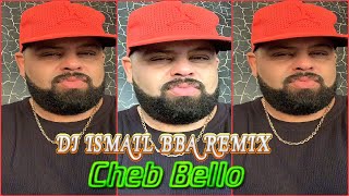 Cheb Bello  Compilation اجمل الاغاني مع احلى ريمكس REMIX Dj Ismail Bba [upl. by Ahc762]