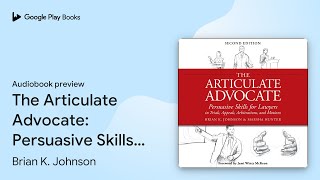 The Articulate Advocate Persuasive Skills for… by Brian K Johnson · Audiobook preview [upl. by Hakaber]