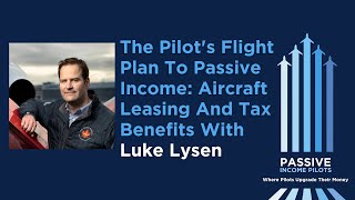 77  The Pilots Flight Plan to Passive Income Aircraft Leasing and Tax Benefits with Luke Lysen [upl. by Suiddaht]