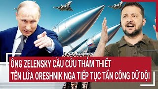 Toàn cảnh Thế giớiÔng Zelensky cầu cứu thảm thiết khi tên lửa Oreshnik Nga tiếp tục tấn công [upl. by Meelas]