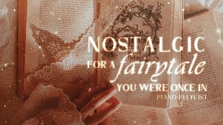 nostalgic for a fairytale you were once in ✵【wistful piano playlist】 [upl. by Erdnuaed929]