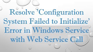 Resolve Configuration System Failed to Initialize Error in Windows Service with Web Service Call [upl. by Mossberg]