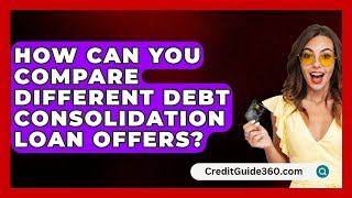 How Can You Compare Different Debt Consolidation Loan Offers  CreditGuide360com [upl. by Irroc967]