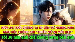 Chồng tôi giàu lên nói chỉ phụ nữ 20 mới đẹp Tôi 30 rồi nên không còn xứng với sếp tổng như anh [upl. by Asim441]