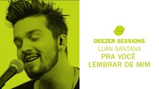 Luan Santana  Pra Você Lembrar de Mim  Deezer Sessions [upl. by Atina]