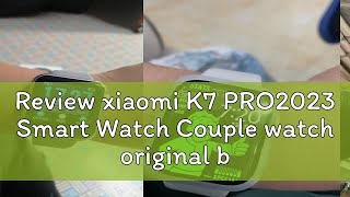 Review xiaomi K7 PRO2023 Smart Watch Couple watch original branded Waterproof Smart Watch for women [upl. by Nueoras]