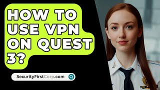 How To Use VPN On Quest 3  SecurityFirstCorpcom [upl. by Aratnahs]